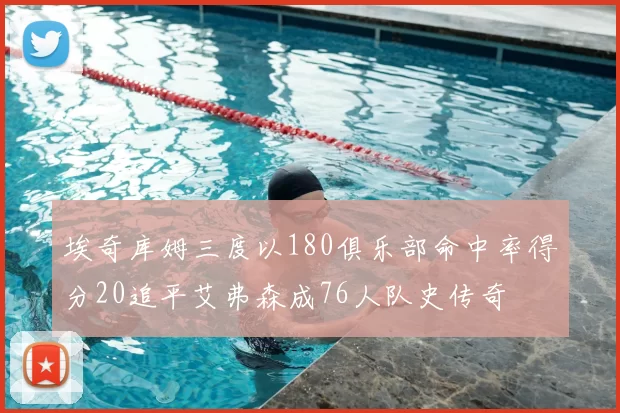 埃奇库姆三度以180俱乐部命中率得分20追平艾弗森成76人队史传奇