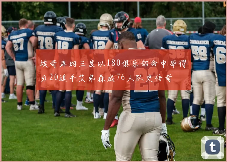 埃奇库姆三度以180俱乐部命中率得分20追平艾弗森成76人队史传奇