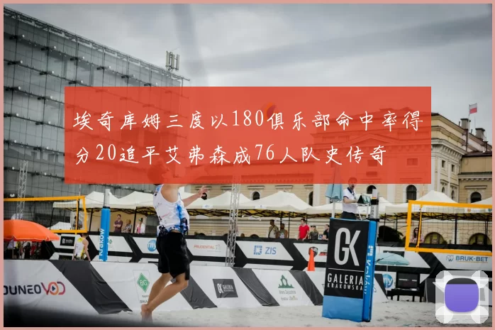 埃奇库姆三度以180俱乐部命中率得分20追平艾弗森成76人队史传奇