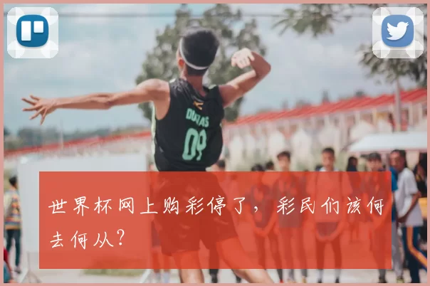 世界杯网上购彩停了,彩民们该何去何从?