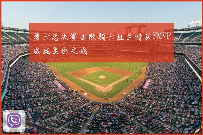 勇士总决赛击败骑士杜兰特获FMVP成就复仇之战