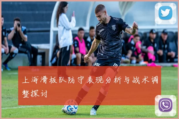 上海滑板队防守表现分析与战术调整探讨