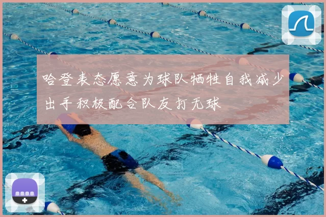 哈登表态愿意为球队牺牲自我减少出手积极配合队友打无球