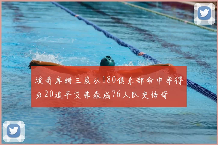 埃奇库姆三度以180俱乐部命中率得分20追平艾弗森成76人队史传奇
