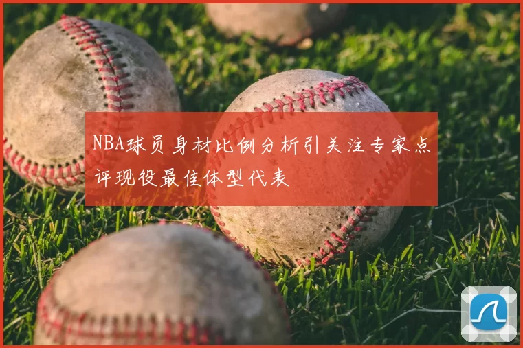 NBA球员身材比例分析引关注专家点评现役最佳体型代表