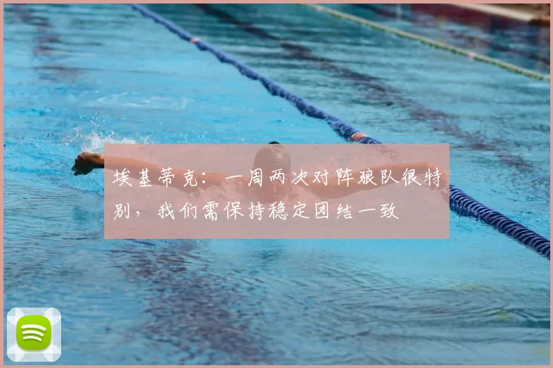 埃基蒂克:一周两次对阵狼队很特别,我们需保持稳定团结一致