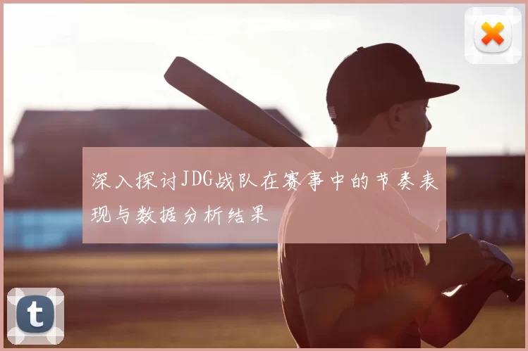 深入探讨JDG战队在赛事中的节奏表现与数据分析结果