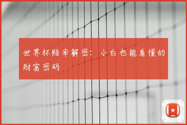 世界杯赔率解密:小白也能看懂的财富密码