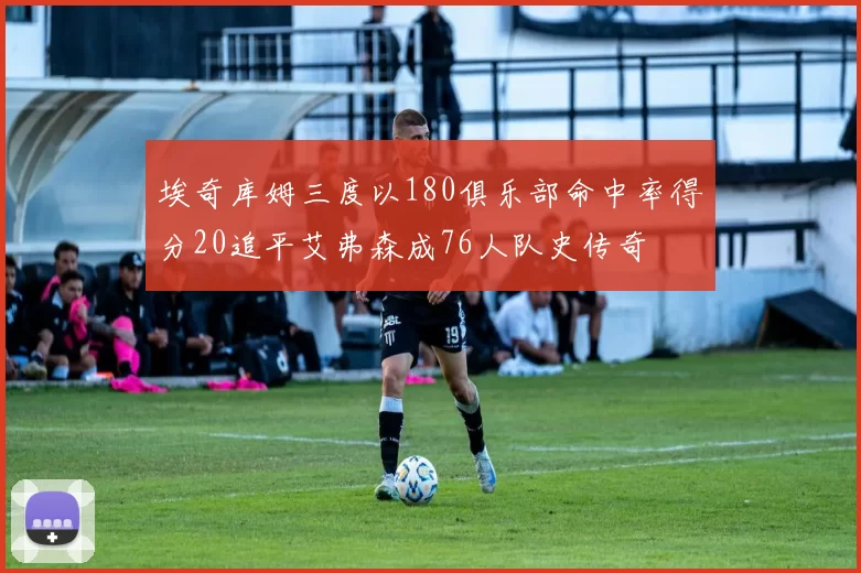 埃奇库姆三度以180俱乐部命中率得分20追平艾弗森成76人队史传奇