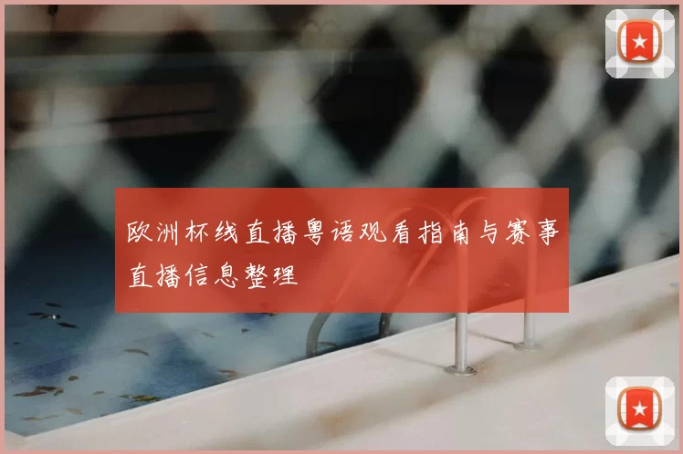 欧洲杯线直播粤语观看指南与赛事直播信息整理
