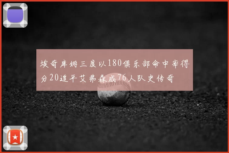 埃奇库姆三度以180俱乐部命中率得分20追平艾弗森成76人队史传奇