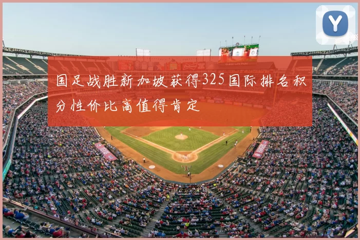 国足战胜新加坡获得325国际排名积分性价比高值得肯定