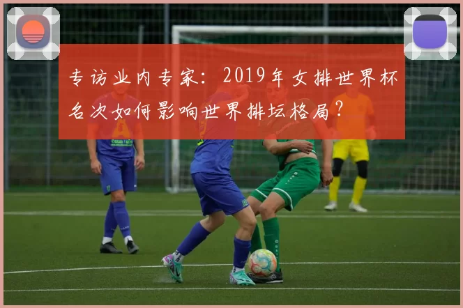 专访业内专家：2019年女排世界杯名次如何影响世界排坛格局？