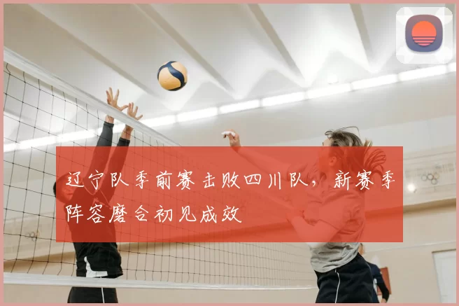 辽宁队季前赛击败四川队,新赛季阵容磨合初见成效