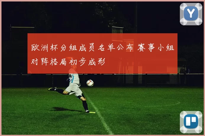 欧洲杯分组成员名单公布 赛事小组对阵格局初步成形
