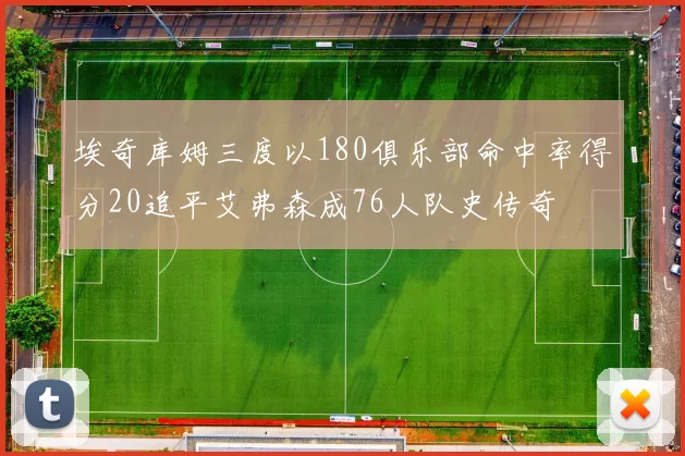 埃奇库姆三度以180俱乐部命中率得分20追平艾弗森成76人队史传奇