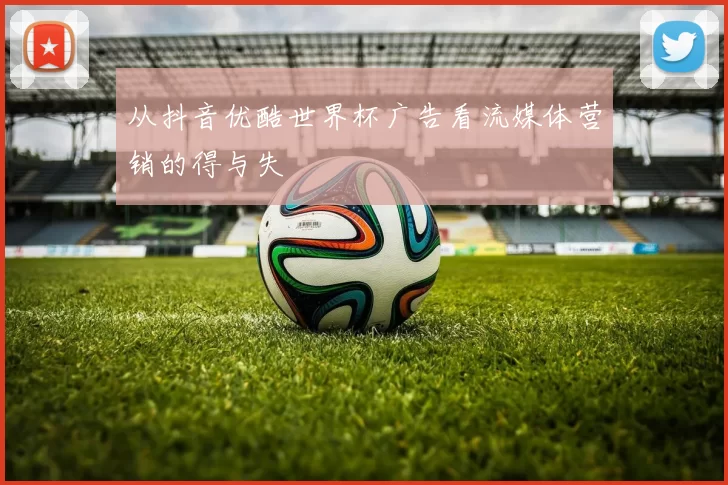 从抖音优酷世界杯广告看流媒体营销的得与失