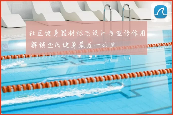 社区健身器材标志设计与宣传作用 解锁全民健身最后一公里