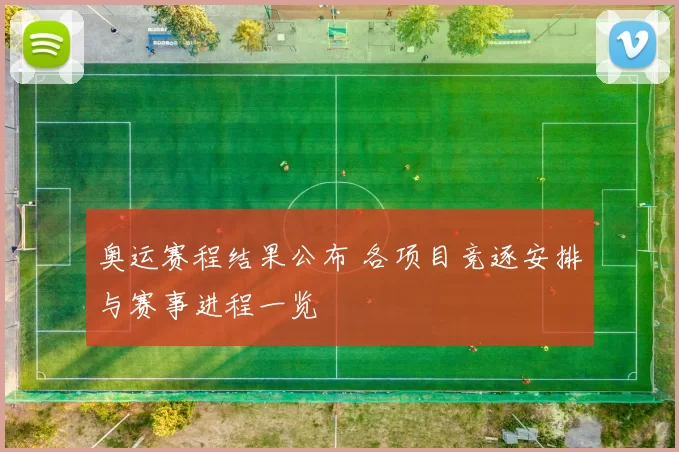 奥运赛程结果公布 各项目竞逐安排与赛事进程一览