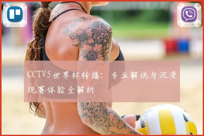 CCTV5世界杯转播:专业解说与沉浸观赛体验全解析