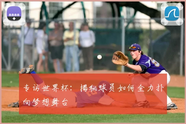 专访世界杯:揭秘球员如何全力扑向梦想舞台
