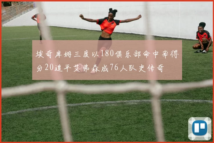 埃奇库姆三度以180俱乐部命中率得分20追平艾弗森成76人队史传奇