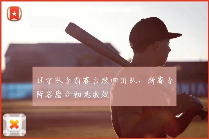 辽宁队季前赛击败四川队,新赛季阵容磨合初见成效