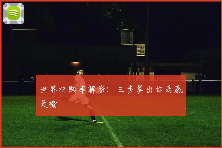 世界杯赔率解密:三步算出你是赢是输