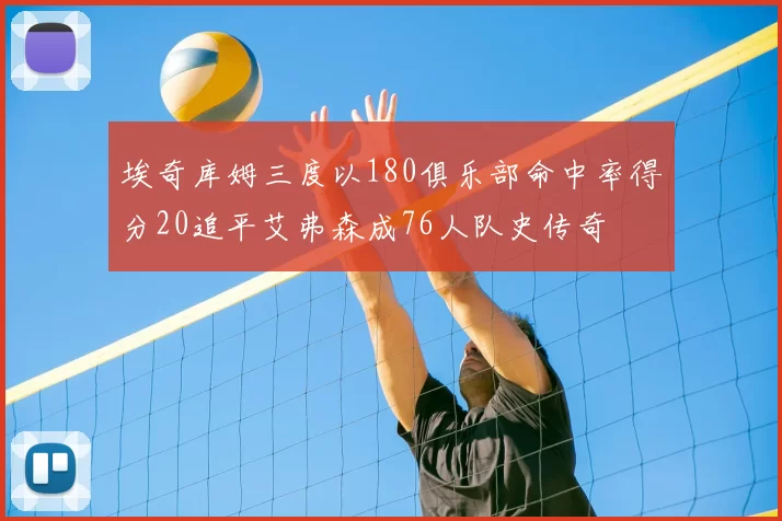 埃奇库姆三度以180俱乐部命中率得分20追平艾弗森成76人队史传奇