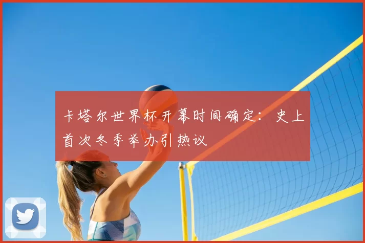 卡塔尔世界杯开幕时间确定:史上首次冬季举办引热议
