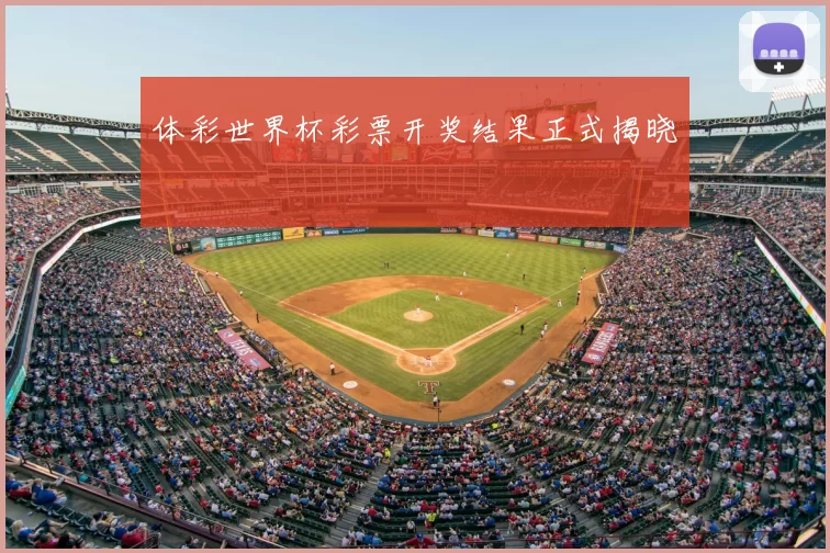 体彩世界杯彩票开奖结果正式揭晓