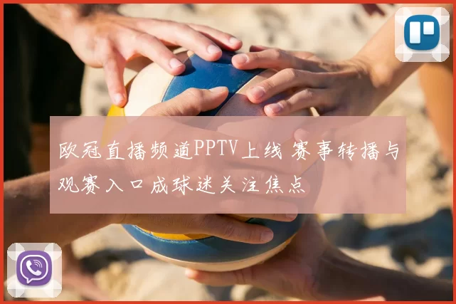 欧冠直播频道PPTV上线 赛事转播与观赛入口成球迷关注焦点