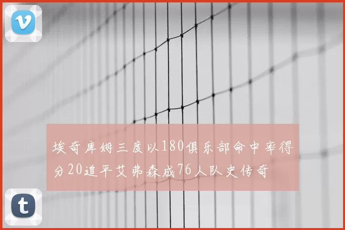 埃奇库姆三度以180俱乐部命中率得分20追平艾弗森成76人队史传奇