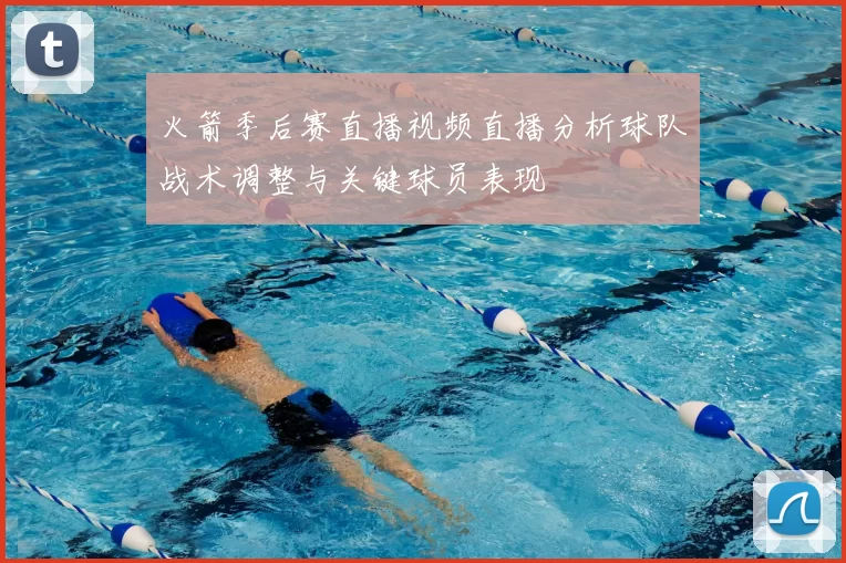 火箭季后赛直播视频直播分析球队战术调整与关键球员表现