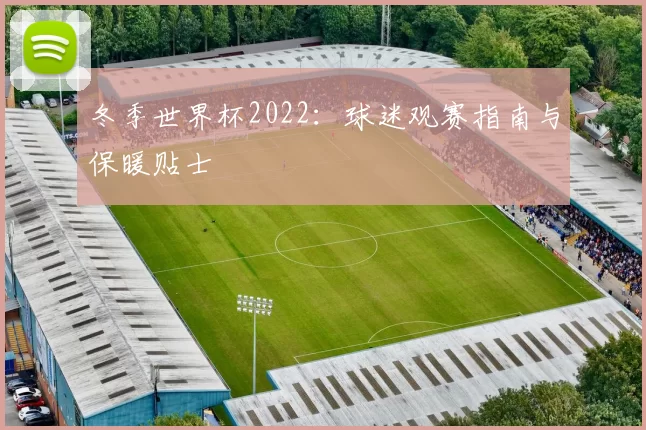冬季世界杯2022：球迷观赛指南与保暖贴士