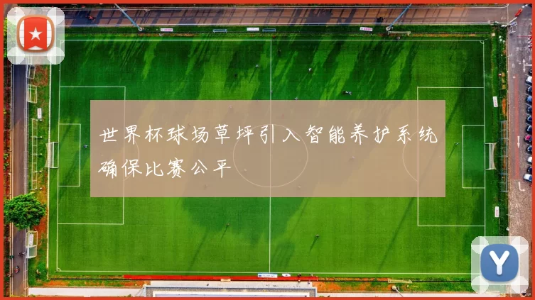 世界杯球场草坪引入智能养护系统确保比赛公平