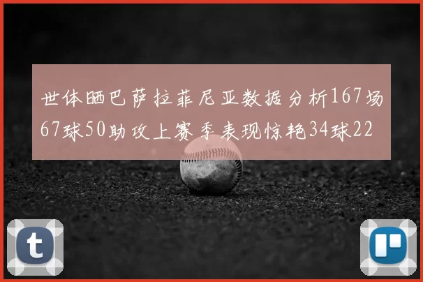 世体晒巴萨拉菲尼亚数据分析167场67球50助攻上赛季表现惊艳34球22助