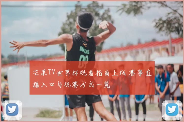 芒果TV世界杯观看指南上线 赛事直播入口与观赛方式一览