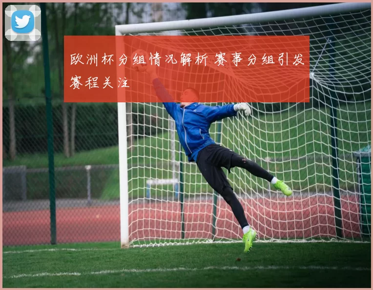 欧洲杯分组情况解析 赛事分组引发赛程关注
