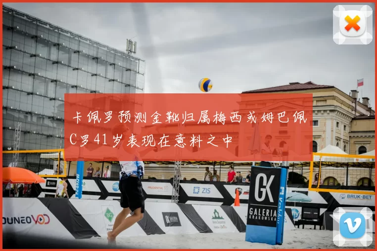 卡佩罗预测金靴归属梅西或姆巴佩C罗41岁表现在意料之中