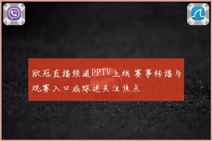 欧冠直播频道PPTV上线 赛事转播与观赛入口成球迷关注焦点