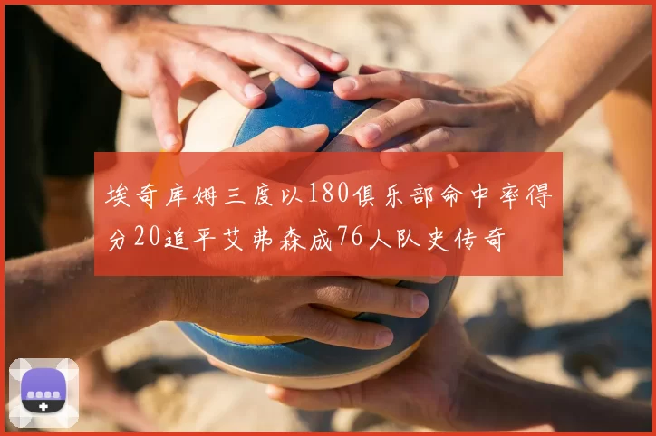 埃奇库姆三度以180俱乐部命中率得分20追平艾弗森成76人队史传奇