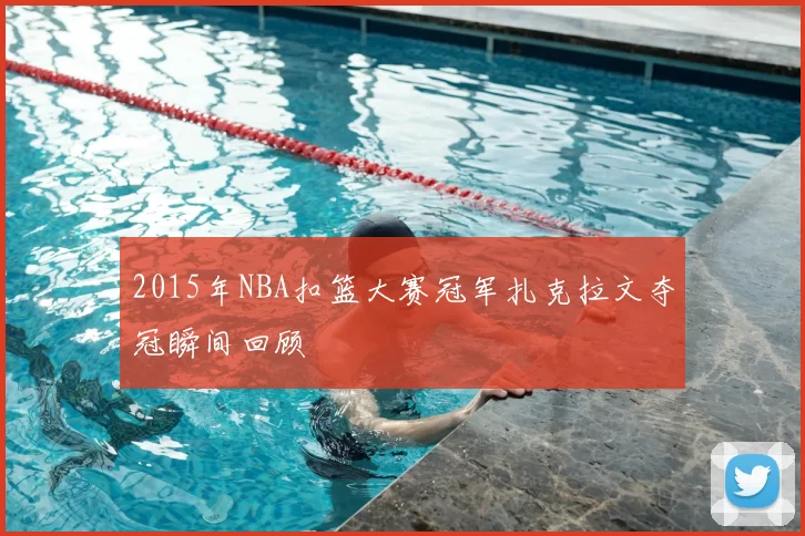 2015年NBA扣篮大赛冠军扎克拉文夺冠瞬间回顾