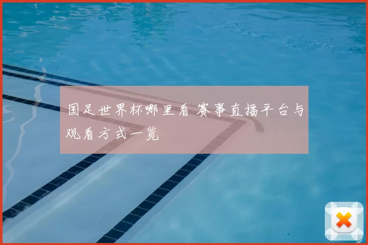 国足世界杯哪里看 赛事直播平台与观看方式一览