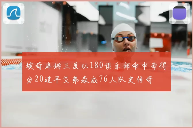 埃奇库姆三度以180俱乐部命中率得分20追平艾弗森成76人队史传奇