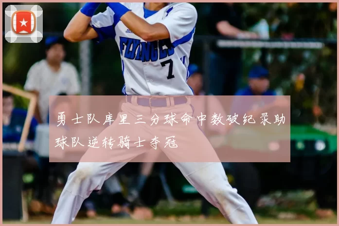 勇士队库里三分球命中数破纪录助球队逆转骑士夺冠