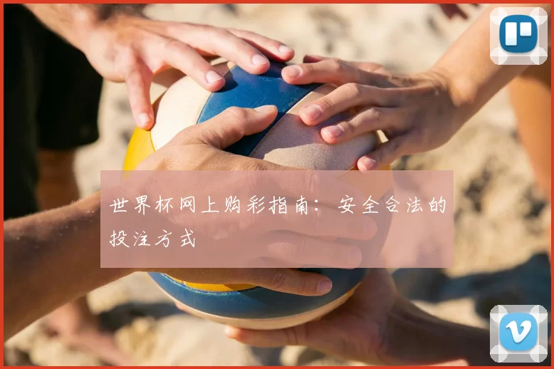世界杯网上购彩指南：安全合法的投注方式