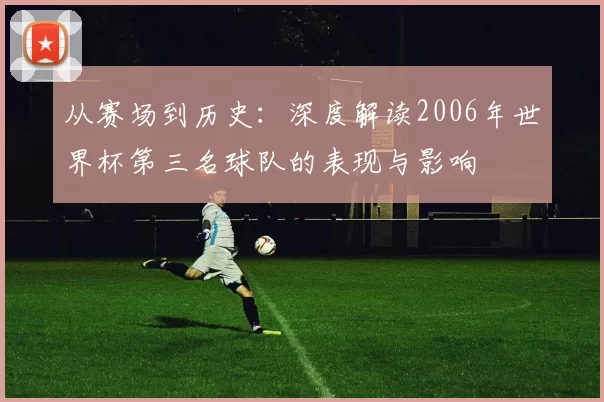 从赛场到历史:深度解读2006年世界杯第三名球队的表现与影响