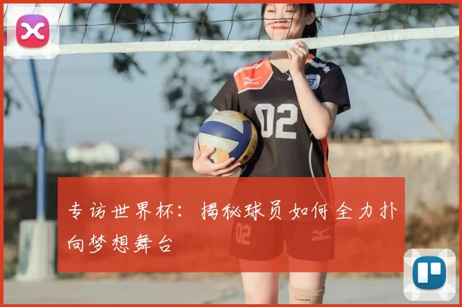 专访世界杯:揭秘球员如何全力扑向梦想舞台