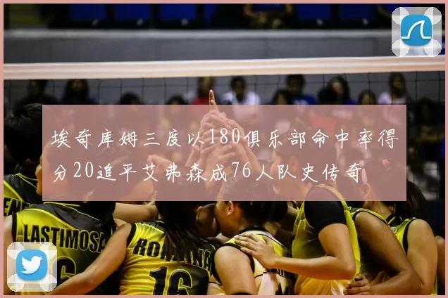 埃奇库姆三度以180俱乐部命中率得分20追平艾弗森成76人队史传奇